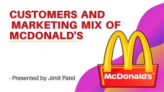 CUSTOMERS AND
MARKETING MIX OF
MCDONALD'S
- Presented by Jimit Patel
 