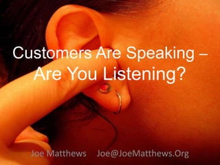 Customers Are Speaking –
  Are You Listening?



  Joe Matthews   Joe@JoeMatthews.Org
 