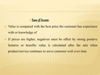  Ease of Access-
 Value is compared with the best price the customer has experience
with or knowledge of
 If prices are...
