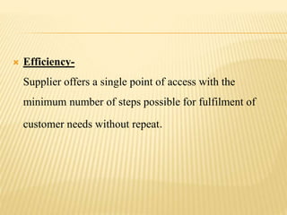  Efficiency-
Supplier offers a single point of access with the
minimum number of steps possible for fulfilment of
custome...