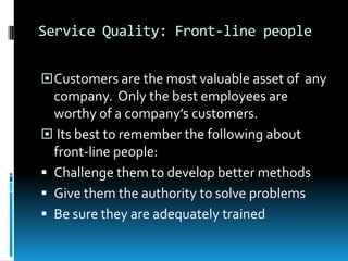 Service QualityCustomer service is the set of activities an organization uses to win and retain customers’ satisfaction.Service Quality: OrganizationTo ensure the same level of quality for all customers, the organization must: