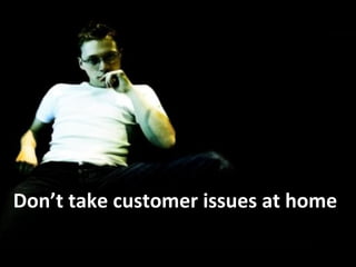 Don’t take customer issues at home 