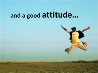 and a good  attitude… 