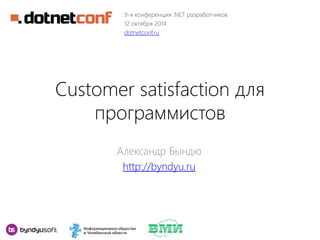 Customer satisfaction для
программистов
Александр Бындю
http://byndyu.ru
9-я конференция .NET разработчиков
12 октября 2014
dotnetconf.ru
 