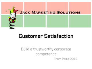 Jack Marketing Solutions
Jack Marketing Solutions
Customer Satisfaction
Build a trustworthy corporate
competence
Thom Poole 2013
 