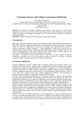 359
A Literature Review and Critique on Customer Satisfaction
LIU Huiqun1
, ZHAO Xin2
1. School of Economics, Tianjin University of Commerce, Tianjin, China, 300134
2. Department of Economics and Management, Dezhou Vocational and Technological College, Dezhou,
China, 253000
huiqunliu@tjcu.edu.cn
Abstract: The concept of customer satisfaction has attracted much attention in recent years.
Organizations that try to analyze this concept should begin with an understanding of various customer
satisfaction models. In this paper, the emphasis is on reviewing the main concepts and models of
customer satisfaction.
Keywords: Customer satisfaction, Definition, Macro-models, Micro-models
1 Introduction
Both public and private sectors have given much attention to the concept customer satisfaction in the
past couple of decades. Naturally, administrators have requested their staff to do customer satisfaction
studies for their own organizations. An analyst or researcher must operationalize the concept of
customer satisfaction in order to measure it. More importantly, in order to have validity for any
measurements, the analyst needs to assume some model of the subject matter. The analyst must use very
explicit conceptualizations of the subject matter (in other words, models) if she/he expects to do
research and analysis that has relevance for organizational decisions.
This paper is divided into several sections. First, a brief review of main concepts of customer
satisfaction is provided. Next, we try to provide the analyst an overview of models of customer
satisfaction. Finally, the article concludes with main research findings.
2 Consumer Satisfaction
Customer satisfaction has been a popular topic in marketing practice and academic research since
Cardozo's (1965) initial study of customer effort, expectations and satisfaction. Despite many attempts
to measure and explain customer satisfaction, there still does not appear to be a consensus regarding its
definition (Giese and Cote, 2000). Customer satisfaction is typically defined as a post consumption
evaluative judgement concerning a specific product or service (Gundersen, Heide and Olsson, 1996). It
is the result of an evaluative process that contrasts prepurchase expectations with perceptions of
performance during and after the consumption experience (Oliver, 1980).
The most widely accepted conceptualization of the customer satisfaction concept is the expectancy
disconfirmation theory (McQuitty, Finn and Wiley, 2000). The theory was developed by Oliver, who
proposed that satisfaction level is a result of the difference between expected and perceived performance.
Satisfaction (positive disconfirmation) occures when product or service is better than expected. On the
other hand, a performance worse than expected results is dissatisfaction (negative disconfirmation).
Studies show that customer satisfaction may have direct and indirect impact on business results. Luo and
Homburg (2007) concluded that customer satisfaction positively affects business profitability. The
majority of studies have investigated the relationship with customer behaviour patterns (Dimitriades,
2006; Olorunniwo et al., 2006; Chi and Qu, 2008; Faullant et al., 2008). According to these findings,
customer satisfaction increases customer loyalty, influences repurchase intentions and leads to positive
word-of-mouth.
Given the vital role of customer satisfaction, it is not surprising that a variety of research has been
devoted to investigating the determinants of satisfaction. Satisfaction can be determined by subjective (e.
g. customer needs, emotions) and objective factors (e. g. product and service features). Applying to the
hospitality industry, there have been numerous studies that examine attributes that travellers may find
 
