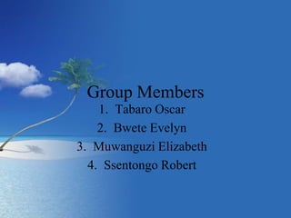 Group Members
1. Tabaro Oscar
2. Bwete Evelyn
3. Muwanguzi Elizabeth
4. Ssentongo Robert
 