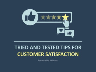 TRIED AND TESTED TIPS FOR
CUSTOMER SATISFACTION
Presented by Slideshop
 