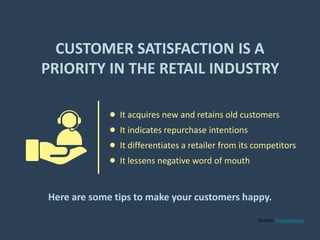 Source: Econsultancy
CUSTOMER SATISFACTION IS A
PRIORITY IN THE RETAIL INDUSTRY
Here are some tips to make your customers ...