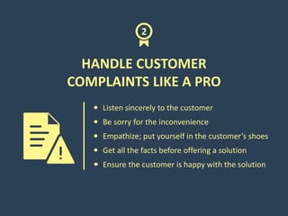 HANDLE CUSTOMER
COMPLAINTS LIKE A PRO
Be sorry for the inconvenience
Empathize; put yourself in the customer’s shoes
Liste...
