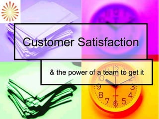 Customer Satisfaction
& the power of a team to get it
 