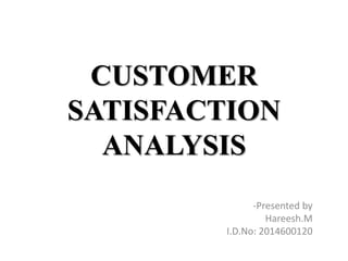 CUSTOMER
SATISFACTION
ANALYSIS
-Presented by
Hareesh.M
I.D.No: 2014600120
 