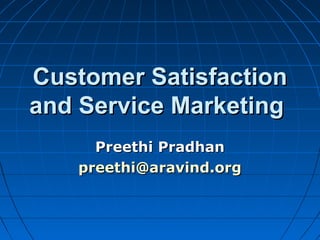 Customer SatisfactionCustomer Satisfaction
and Service Marketingand Service Marketing
Preethi PradhanPreethi Pradhan
preethi@aravind.orgpreethi@aravind.org
 