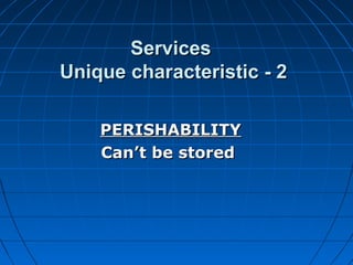 ServicesServices
Unique characteristic - 2Unique characteristic - 2
PERISHABILITYPERISHABILITY
Can’t be storedCan’t be stored
 