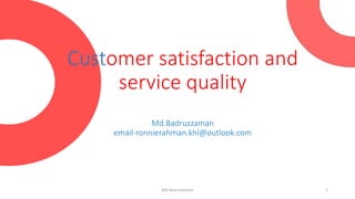 Customer satisfaction and
service quality
Md.Badruzzaman
email-ronnierahman.khl@outlook.com
1Md.Badruzzaman
 