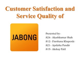 Customer Satisfaction and
Service Quality of
Presented by-
824- Akashkumar Shah
812- Darshana Khaperde
821- Apeksha Pundir
819- Akshay Patil
 