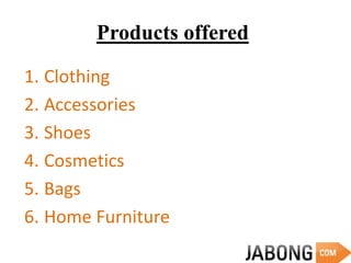 Products offered
1. Clothing
2. Accessories
3. Shoes
4. Cosmetics
5. Bags
6. Home Furniture
 