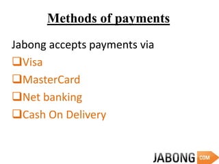 Methods of payments
Jabong accepts payments via
Visa
MasterCard
Net banking
Cash On Delivery
 