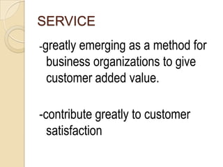 SERVICE
-greatly
       emerging as a method for
 business organizations to give
 customer added value.

-contribute greatly to customer
  satisfaction
 
