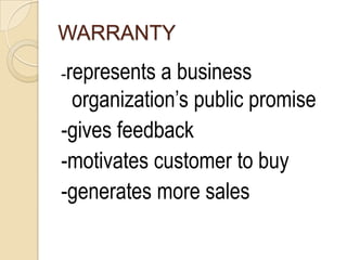 WARRANTY
-represents a business
 organization’s public promise
-gives feedback
-motivates customer to buy
-generates more sales
 