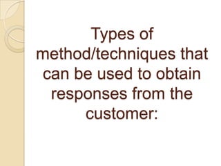 Types of
method/techniques that
can be used to obtain
 responses from the
     customer:
 