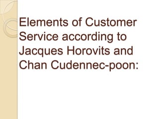 Elements of Customer
Service according to
Jacques Horovits and
Chan Cudennec-poon:
 