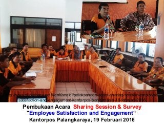 Pembukaan Acara Sharing Session & Survey
"Employee Satisfaction and Engagement“
Kantorpos Palangkaraya, 19 Februari 2016
http://www.slideshare.net/KenKanaidi/pelaksanaan-acara-sharing-session-employee-
satisfaction-and-engagement-kantorpos-banjarmasin-18-februari-2016
 