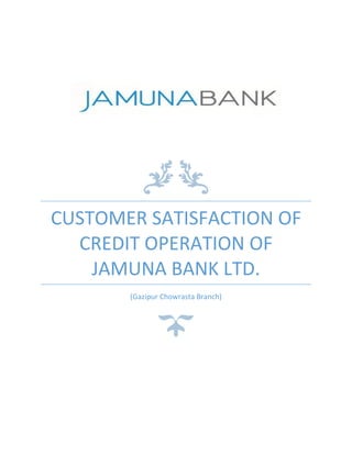 CUSTOMER SATISFACTION OF
CREDIT OPERATION OF
JAMUNA BANK LTD.
(Gazipur Chowrasta Branch)
 