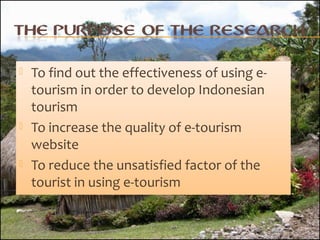 





To find out the effectiveness of using etourism in order to develop Indonesian
tourism
To increase the quality of...