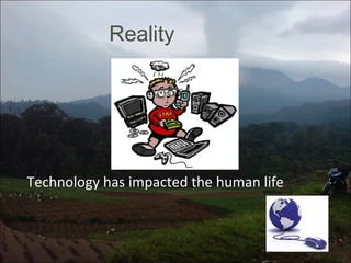 Reality

Technology has impacted the human life

 