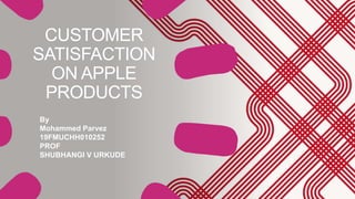 CUSTOMER
SATISFACTION
ON APPLE
PRODUCTS
By
Mohammed Parvez
19FMUCHH010252
PROF
SHUBHANGI V URKUDE
 