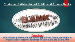 Customer Satisfaction of Public and Private Banks
Download
http://myassignmentwritinghelp.blogspot.com/2016/10/powerpoint-
presentation-customer-satisfaction-public-private-banks.html
 