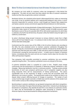 HOW TO USE CUSTOMER SATISFACTION STUDIES TO GREATEST EFFECT
       No company can truly satisfy its customers unless top management is fully behind the
       programme. This does not just mean that they endorse the idea of customer satisfaction
       studies but that they are genuinely customer orientated.
page
  9
       Northwest Airlines, the scheduled airline based in Minneapolis/St Paul, makes an interesting
       case study. It has an excellent website and a sophisticated telephone sales centre; a senior
       executive responsible for customer service; a well thought-out frequent flyer programme;
       and twelve customer service commitments signed by Richard Anderson its chief executive.

       It also appears to be carrying planeloads of disgruntled passengers. The American Customer
       Satisfaction Index, based on interviews with a random sample of 65,000 consumers, gave
       Northwest a score of 56 out of a possible 100. Of the 160 named corporations for which data
       is collected, only Pacific Gas & Electricity, the power utility that failed to keep the lights on in
       California, scored lower.

       So what is Northwest doing wrong? A decision to remove children's meals from in-flight
       menus will not have helped its case. It is salutary to look at what rivals such as Continental
       Airlines have been doing right.

       Continental was the success story of the 1990s in the US airline industry and, according to
       the ACSI, the only scheduled carrier to maintain customer satisfaction throughout the
       decade. Among the unconventional management methods introduced by Gordon Bethune,
       chairman and chief executive since 1994, is a $65 cash bonus paid to employees each month
       if Continental is among the most punctual carriers. It makes sense to reward, in Pavlovian
       fashion, immediately after the event and not six or twelve months down the line when the
       effect will have been forgotten.

       Two companies, both ostensibly committed to customer satisfaction, but one markedly
       outperforming the other. The customer satisfaction scores are only part of the story.

       A customer satisfaction index is a snapshot at a point in time. People’s views change
       continuously and the performance of companies in delivering customer satisfaction is also
       changing. Measuring satisfaction must be a continuous process. Tracking surveys provide
       benchmarks of one’s own company’s performance and, if competitor suppliers are also
       being measured, there will be measurements of relative performance. This places
       considerable onus on the researcher to design a survey that will accurately show real
       differences, one survey to another. The questionnaire needs to be consistent so there is no
       dispute about answers differing because of changes to questions. The sample of each
       survey must be large enough to provide a reliable base and the selection of the sample must
       mirror earlier surveys so like is being compared with like.

       Benchmarking in customer satisfaction can go beyond comparisons with direct competitors.
       Some firms have taken this type of benchmarking a step further. Instead of just developing a
       benchmark on competitors, they identify the best firm in any industry at a particular activity.
       L.L. Bean may be benchmarked for telephone order processing or customer service.
       American Express may be benchmarked for billing and payment transactions.




       B2B International
       MARKET RESEARCH WITH INTELLIGENCE


                                © B2B International (www.b2binternational.com)
                               UK: +44 (0)161 440 6000           US: +1 914 761 1909
 