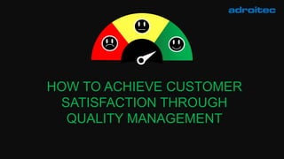 HOW TO ACHIEVE CUSTOMER
SATISFACTION THROUGH
QUALITY MANAGEMENT
 