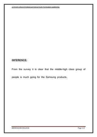 A STUDY ONCUSTOMERSATISFACTION TOWARDS SAMSUNG
BRINDAVAN COLLEGE Page 113
INFERENCE:
From the survey it is clear that the middle-high class group of
people is much going for the Samsung products.
 