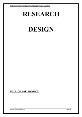 A STUDY ONCUSTOMERSATISFACTION TOWARDS SAMSUNG
BRINDAVAN COLLEGE Page 38
RESEARCH
DESIGN
TITLE OF THE PROJECT:
 