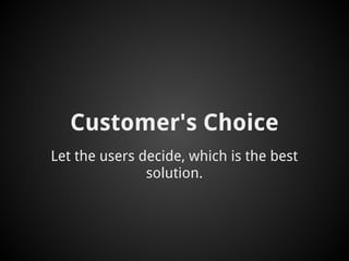 Customer's Choice
Let the users decide, which is the best
               solution.
 