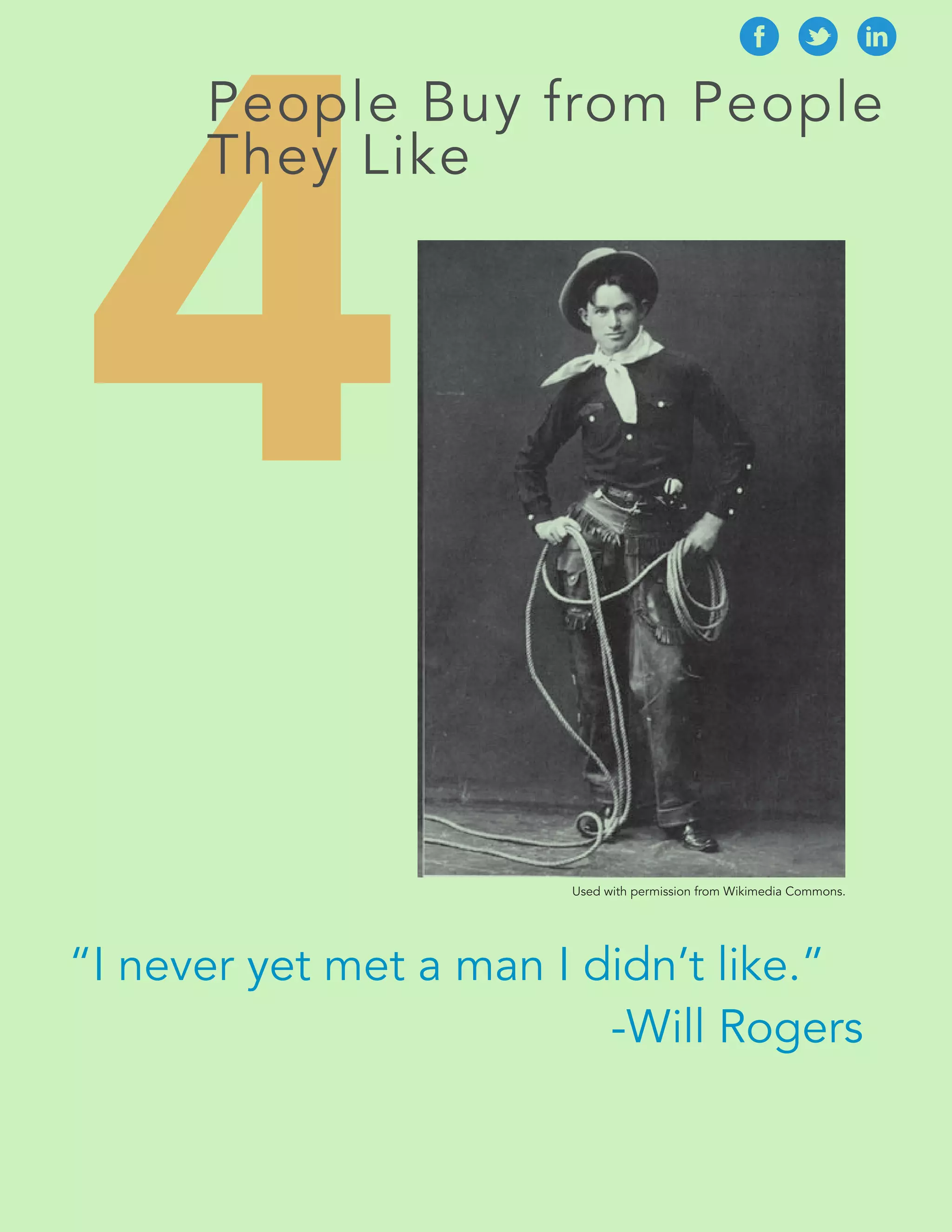 4People Buy fr om People 
“I never yet met a man I didn’t like.” 
-Will Rogers 
They Like 
Used with permission from Wikimedia Commons. 
 