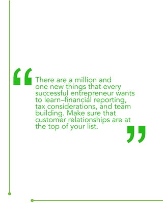 There are a million and 
one new things that every 
successful entrepreneur wants 
to learn–financial reporting, 
tax considerations, and team 
building. Make sure that 
customer relationships are at 
the top of your list. “ “ 
 