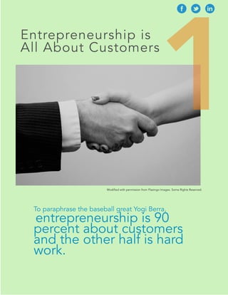 1 
Entrepreneurship is 
All About Customers 
Modified with permission from Flazingo Images. Some Rights Reserved. 
To paraphrase the baseball great Yogi Berra, 
entrepreneurship is 90 
percent about customers 
and the other half is hard 
work. 
 