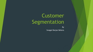 Customer
Segmentation
By
Swagat Ranjan Behera
 