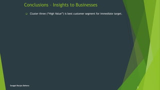 Conclusions – Insights to Businesses
 Cluster three (“High Value”) is best customer segment for immediate target.
2
Swagat Ranjan Behera
 