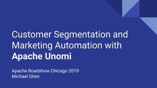 Customer Segmentation and
Marketing Automation with
Apache Unomi
Apache Roadshow Chicago 2019
Michael Ghen
 