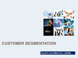 CUSTOMER SEGMENTATION
Analytics Framework

Sumit K Jha (MBA (Fin), LSSGB, PMP®)

 