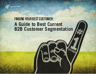 Finding Your Best Customer:
A Guide to Best Current
B2B Customer Segmentation
 