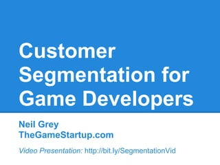 Customer
Segmentation for
Game Developers
Neil Grey
TheGameStartup.com
Video Presentation: http://bit.ly/SegmentationVid
 