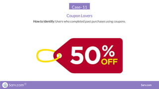 Case- 11
Coupon Lovers
Sarv.com
Howto Identify: Users who completed past purchases using coupons.
 