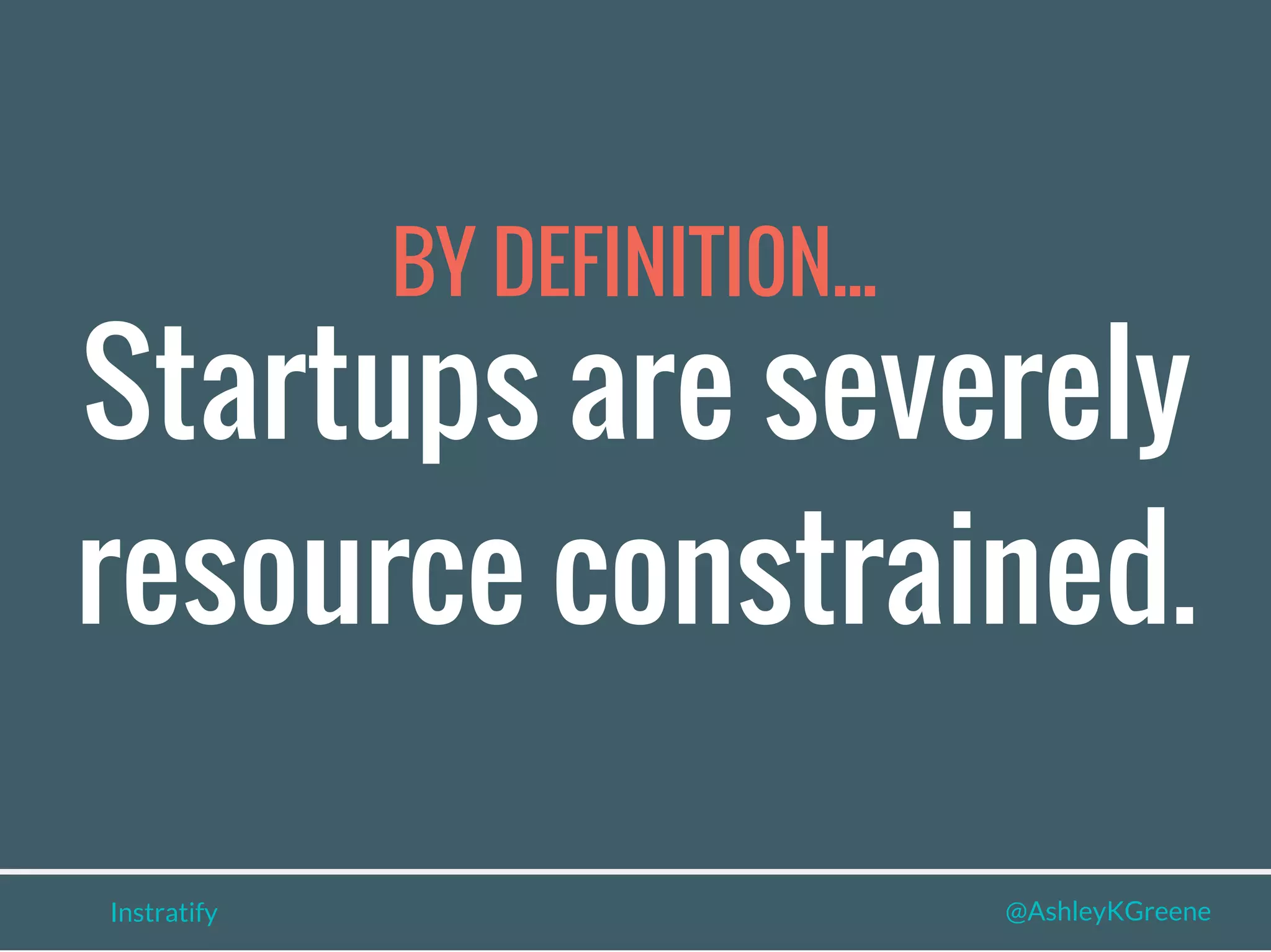 BY DEFINITI0N...
Instratify @AshleyKGreene
Startups are severely
resource constrained.
 