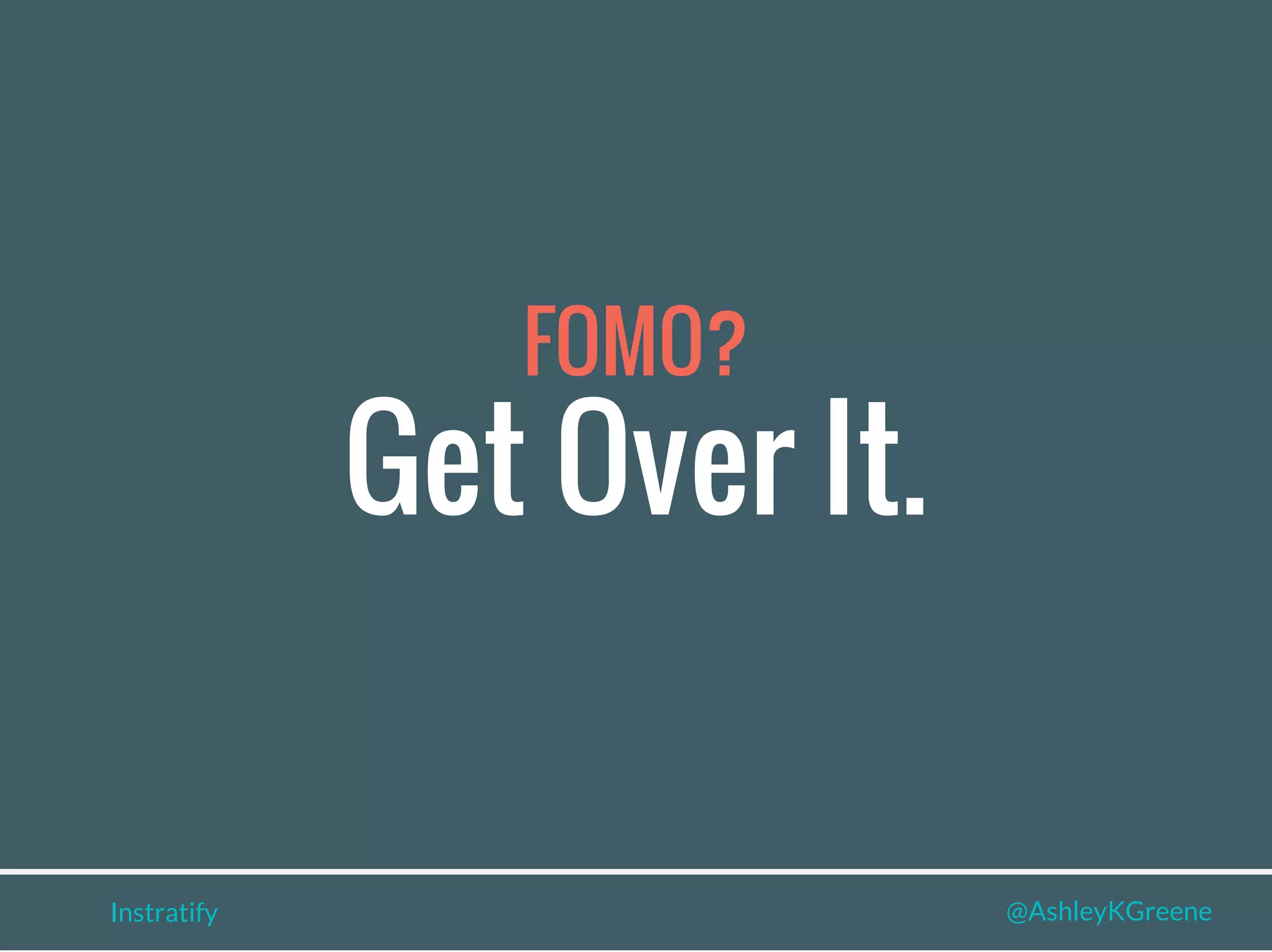 FOMO?
Instratify @AshleyKGreene
Get Over It.
 