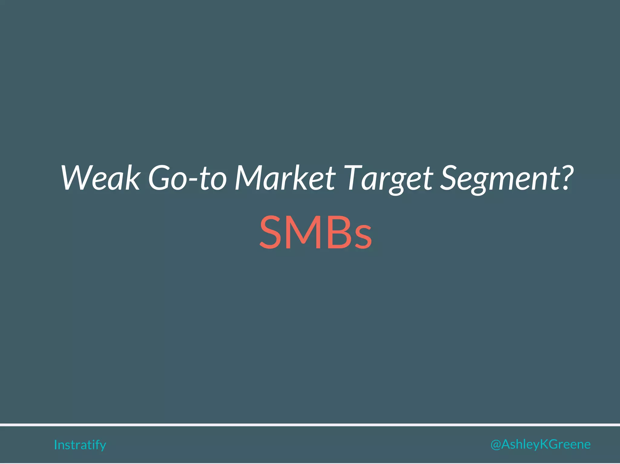Instratify @AshleyKGreene
SMBs
Weak Go-to Market Target Segment?
 